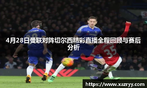 4月28日曼联对阵切尔西精彩直播全程回顾与赛后分析