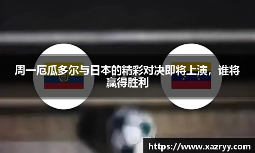 周一厄瓜多尔与日本的精彩对决即将上演，谁将赢得胜利