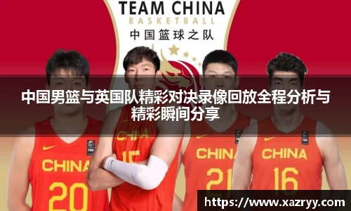 中国男篮与英国队精彩对决录像回放全程分析与精彩瞬间分享