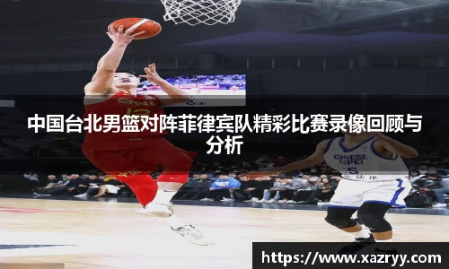 中国台北男篮对阵菲律宾队精彩比赛录像回顾与分析