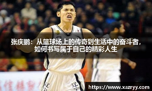 张庆鹏：从篮球场上的传奇到生活中的奋斗者，如何书写属于自己的精彩人生