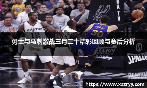 勇士与马刺激战三月二十精彩回顾与赛后分析