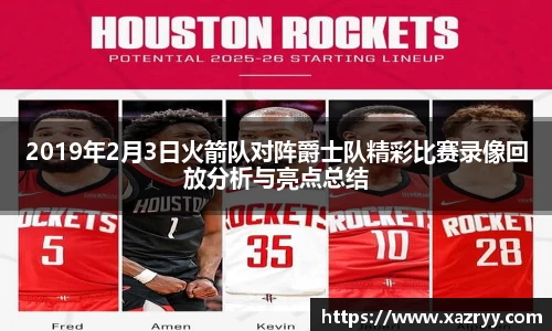2019年2月3日火箭队对阵爵士队精彩比赛录像回放分析与亮点总结