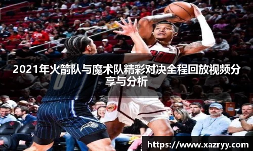 2021年火箭队与魔术队精彩对决全程回放视频分享与分析