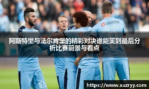 阿斯特里与法尔肯堡的精彩对决谁能笑到最后分析比赛前景与看点