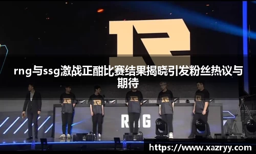rng与ssg激战正酣比赛结果揭晓引发粉丝热议与期待