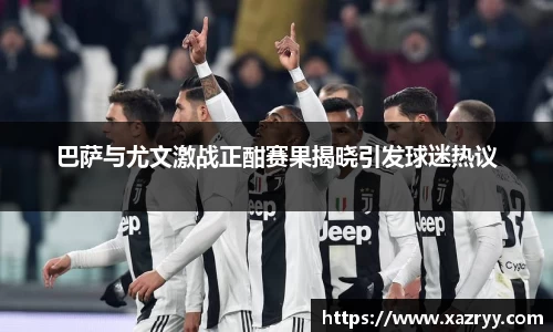 巴萨与尤文激战正酣赛果揭晓引发球迷热议