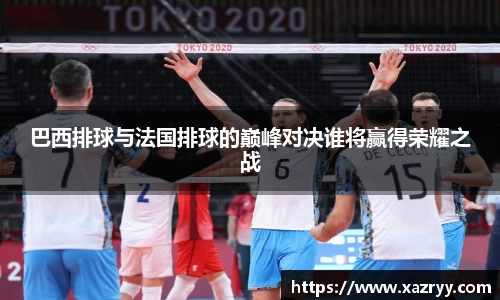 巴西排球与法国排球的巅峰对决谁将赢得荣耀之战