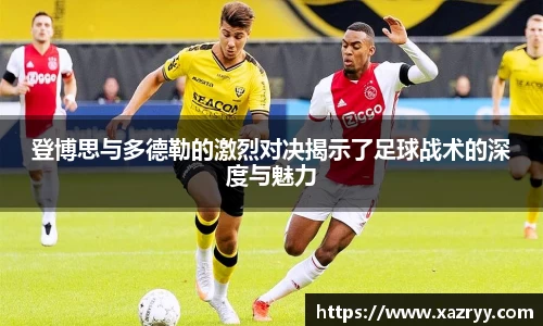 登博思与多德勒的激烈对决揭示了足球战术的深度与魅力