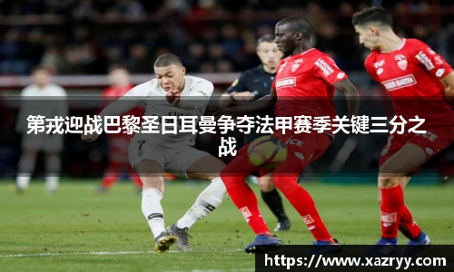 第戎迎战巴黎圣日耳曼争夺法甲赛季关键三分之战