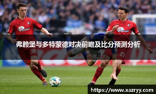 弗赖堡与多特蒙德对决前瞻及比分预测分析