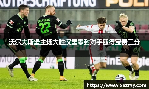 沃尔夫斯堡主场大胜汉堡零封对手取得宝贵三分