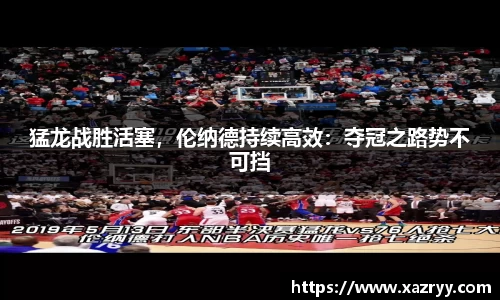 猛龙战胜活塞，伦纳德持续高效：夺冠之路势不可挡