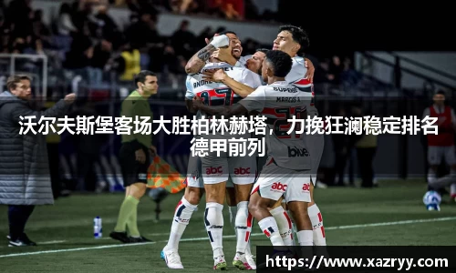 沃尔夫斯堡客场大胜柏林赫塔，力挽狂澜稳定排名德甲前列