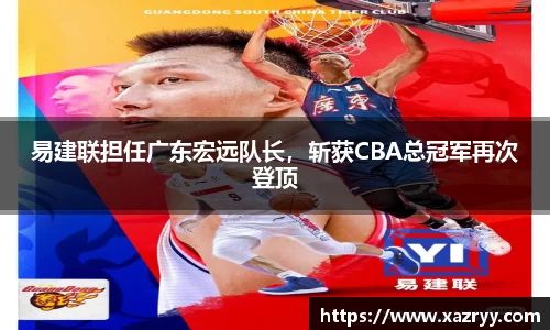 易建联担任广东宏远队长，斩获CBA总冠军再次登顶